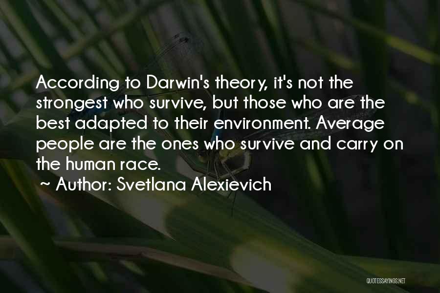 Svetlana Alexievich Quotes: According To Darwin's Theory, It's Not The Strongest Who Survive, But Those Who Are The Best Adapted To Their Environment.