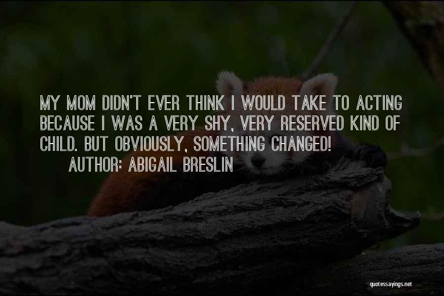 Abigail Breslin Quotes: My Mom Didn't Ever Think I Would Take To Acting Because I Was A Very Shy, Very Reserved Kind Of