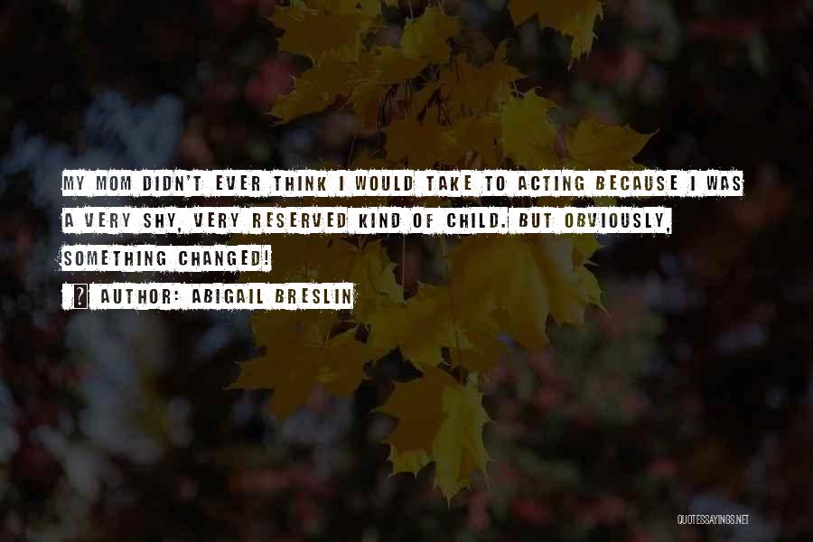 Abigail Breslin Quotes: My Mom Didn't Ever Think I Would Take To Acting Because I Was A Very Shy, Very Reserved Kind Of