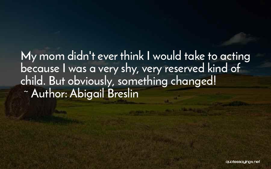 Abigail Breslin Quotes: My Mom Didn't Ever Think I Would Take To Acting Because I Was A Very Shy, Very Reserved Kind Of
