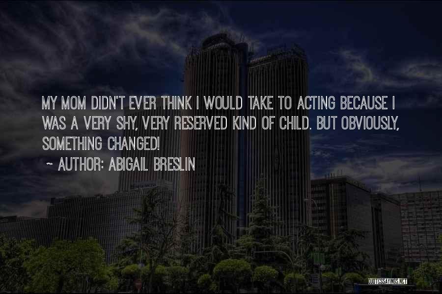 Abigail Breslin Quotes: My Mom Didn't Ever Think I Would Take To Acting Because I Was A Very Shy, Very Reserved Kind Of