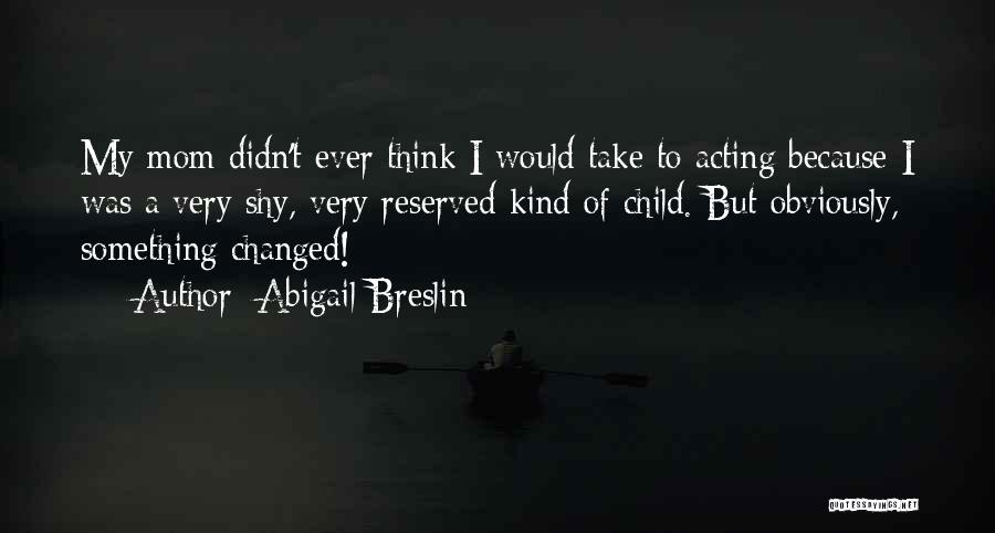 Abigail Breslin Quotes: My Mom Didn't Ever Think I Would Take To Acting Because I Was A Very Shy, Very Reserved Kind Of