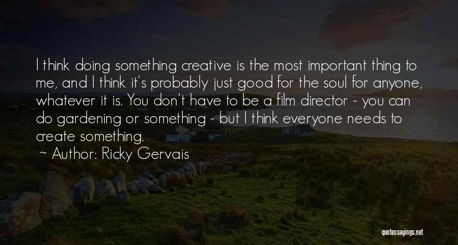 Ricky Gervais Quotes: I Think Doing Something Creative Is The Most Important Thing To Me, And I Think It's Probably Just Good For