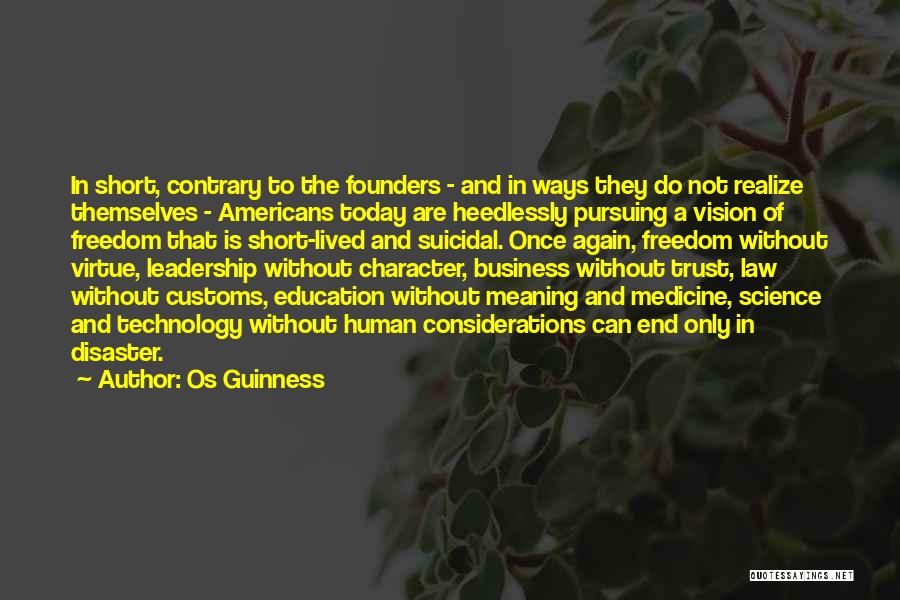 Os Guinness Quotes: In Short, Contrary To The Founders - And In Ways They Do Not Realize Themselves - Americans Today Are Heedlessly