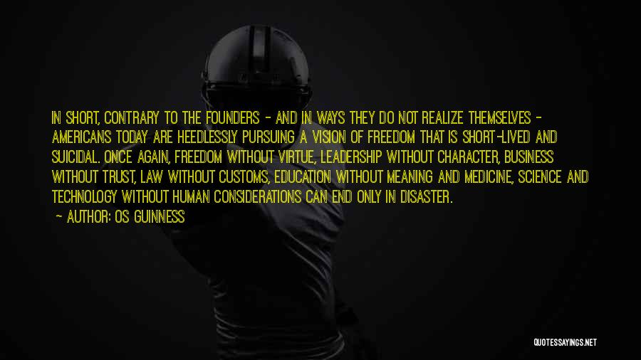 Os Guinness Quotes: In Short, Contrary To The Founders - And In Ways They Do Not Realize Themselves - Americans Today Are Heedlessly