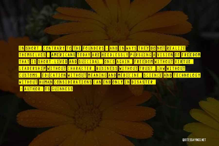 Os Guinness Quotes: In Short, Contrary To The Founders - And In Ways They Do Not Realize Themselves - Americans Today Are Heedlessly