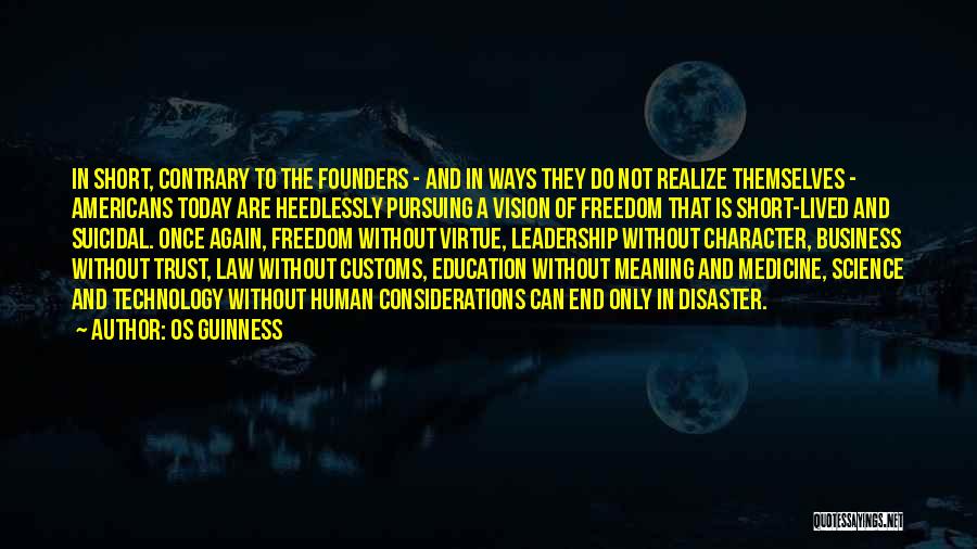 Os Guinness Quotes: In Short, Contrary To The Founders - And In Ways They Do Not Realize Themselves - Americans Today Are Heedlessly