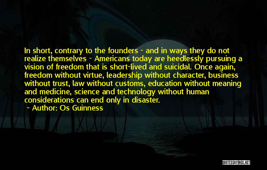 Os Guinness Quotes: In Short, Contrary To The Founders - And In Ways They Do Not Realize Themselves - Americans Today Are Heedlessly