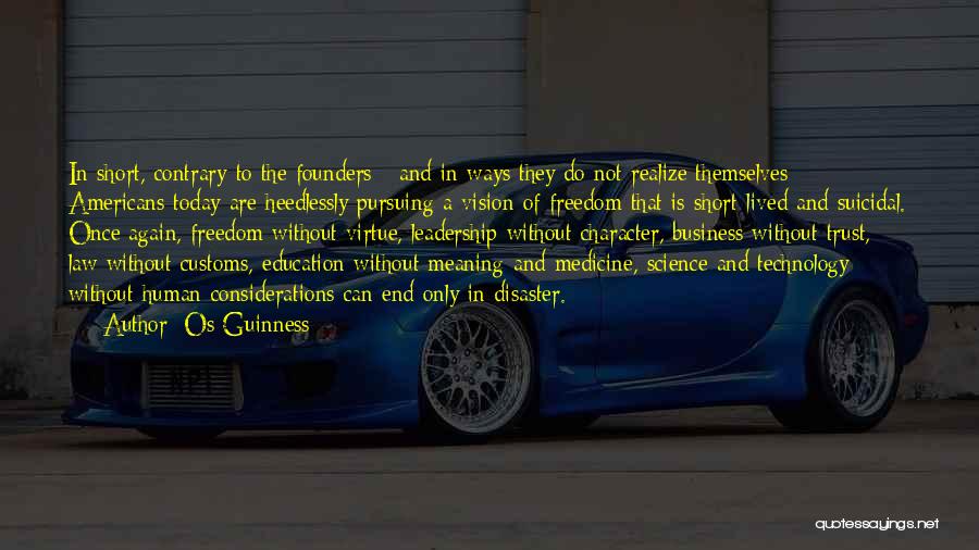 Os Guinness Quotes: In Short, Contrary To The Founders - And In Ways They Do Not Realize Themselves - Americans Today Are Heedlessly
