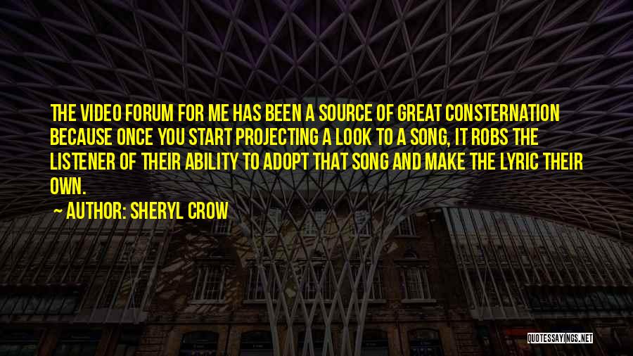 Sheryl Crow Quotes: The Video Forum For Me Has Been A Source Of Great Consternation Because Once You Start Projecting A Look To