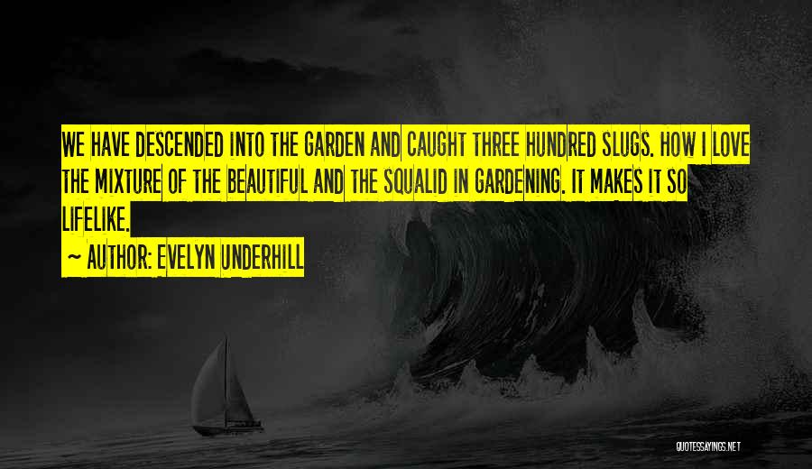 Evelyn Underhill Quotes: We Have Descended Into The Garden And Caught Three Hundred Slugs. How I Love The Mixture Of The Beautiful And