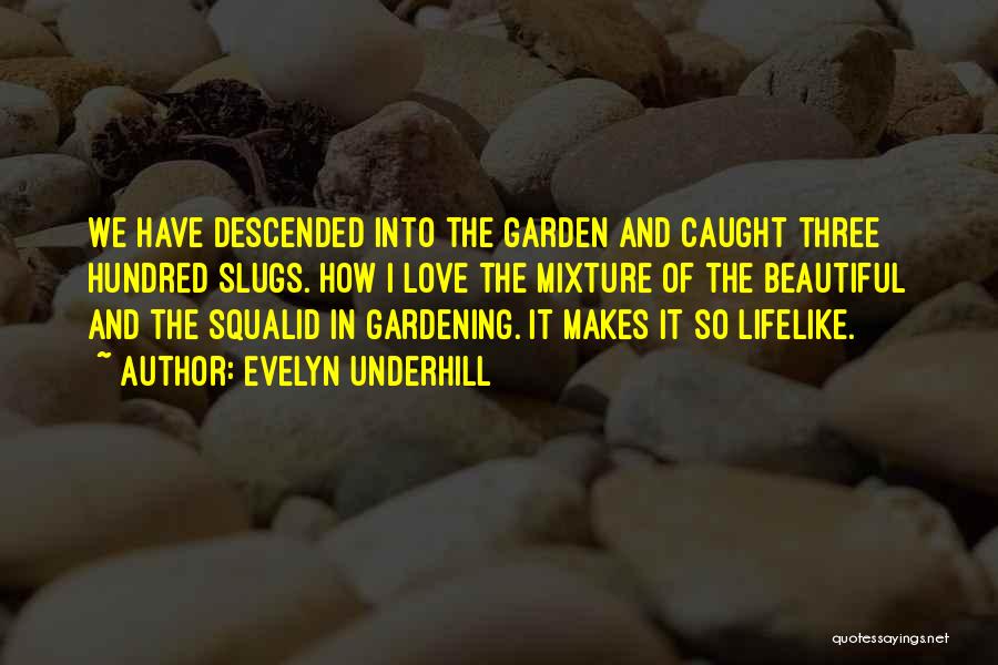 Evelyn Underhill Quotes: We Have Descended Into The Garden And Caught Three Hundred Slugs. How I Love The Mixture Of The Beautiful And
