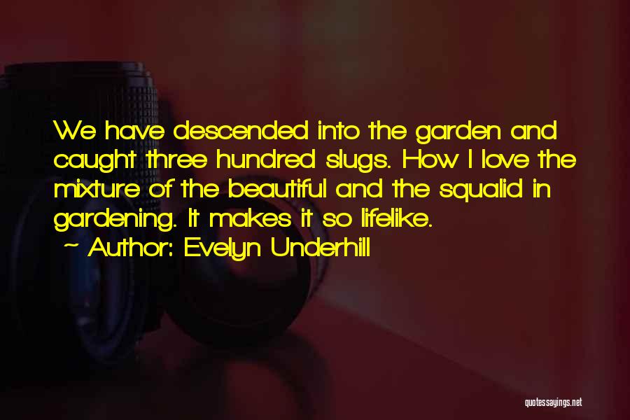 Evelyn Underhill Quotes: We Have Descended Into The Garden And Caught Three Hundred Slugs. How I Love The Mixture Of The Beautiful And