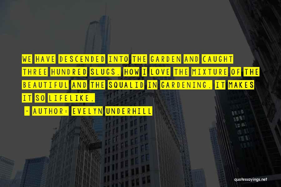 Evelyn Underhill Quotes: We Have Descended Into The Garden And Caught Three Hundred Slugs. How I Love The Mixture Of The Beautiful And