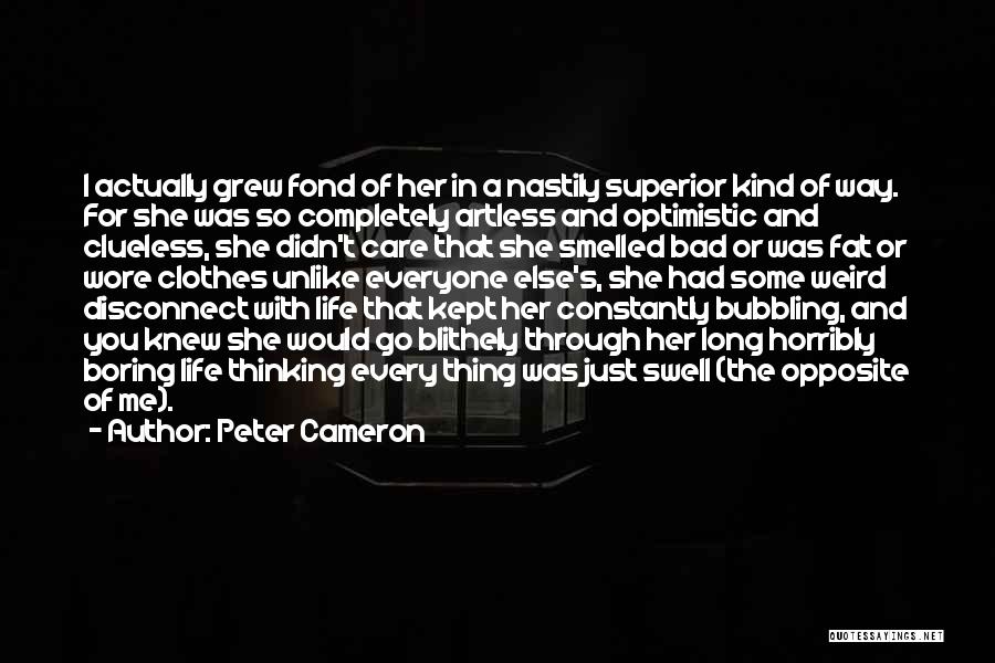 Peter Cameron Quotes: I Actually Grew Fond Of Her In A Nastily Superior Kind Of Way. For She Was So Completely Artless And