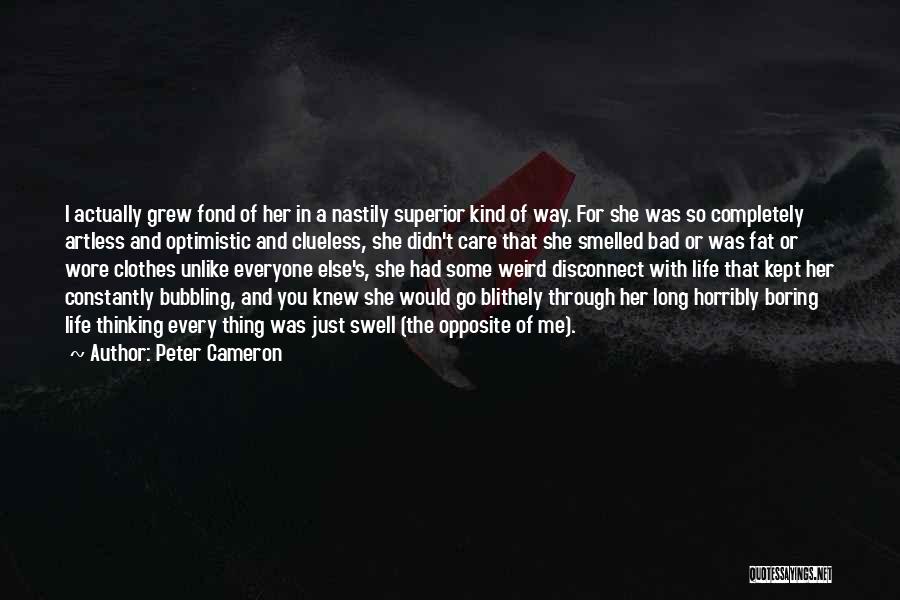 Peter Cameron Quotes: I Actually Grew Fond Of Her In A Nastily Superior Kind Of Way. For She Was So Completely Artless And