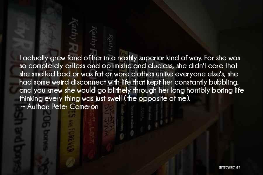 Peter Cameron Quotes: I Actually Grew Fond Of Her In A Nastily Superior Kind Of Way. For She Was So Completely Artless And