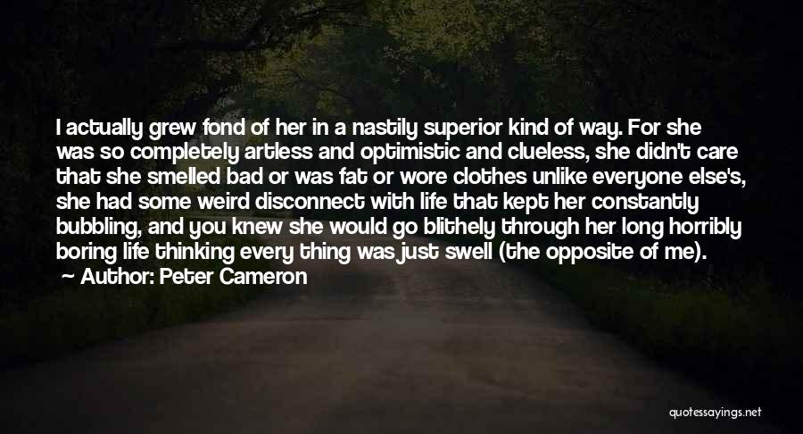 Peter Cameron Quotes: I Actually Grew Fond Of Her In A Nastily Superior Kind Of Way. For She Was So Completely Artless And