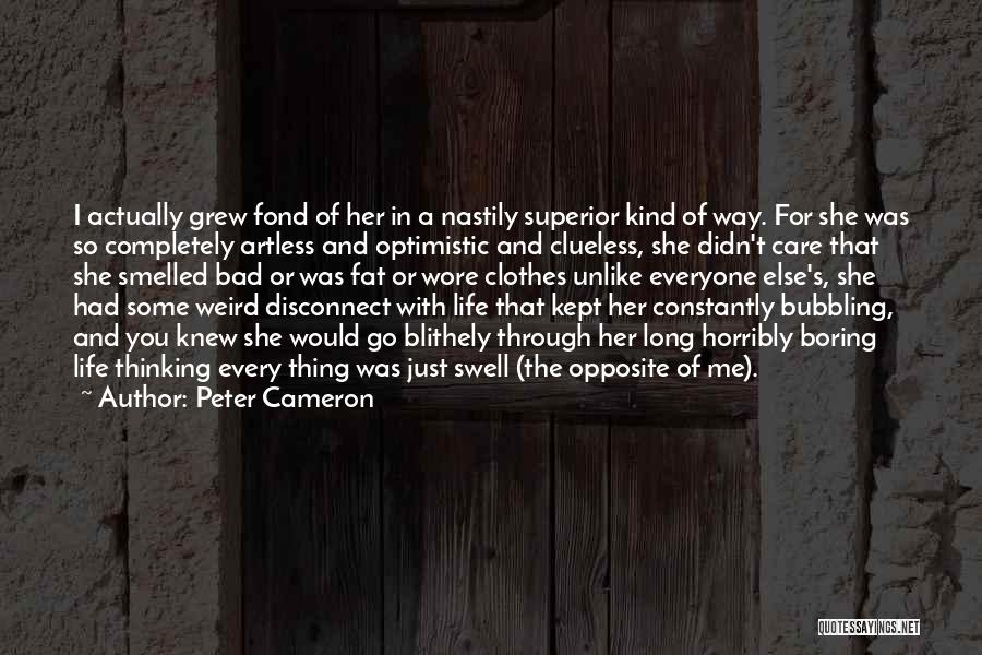 Peter Cameron Quotes: I Actually Grew Fond Of Her In A Nastily Superior Kind Of Way. For She Was So Completely Artless And