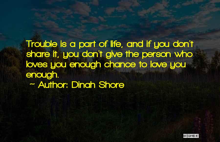 Dinah Shore Quotes: Trouble Is A Part Of Life, And If You Don't Share It, You Don't Give The Person Who Loves You