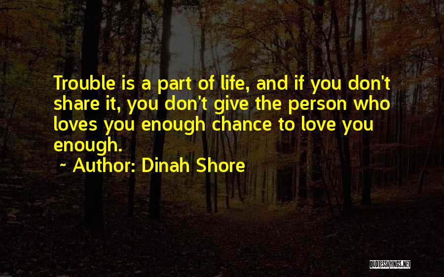 Dinah Shore Quotes: Trouble Is A Part Of Life, And If You Don't Share It, You Don't Give The Person Who Loves You