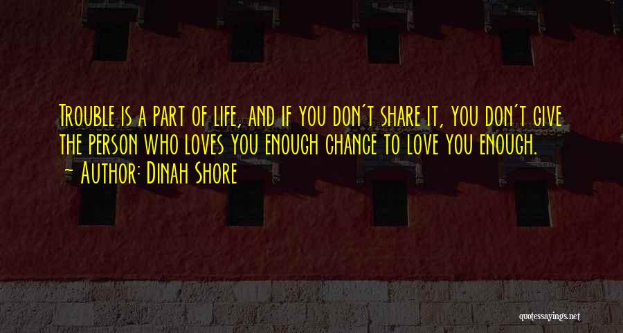 Dinah Shore Quotes: Trouble Is A Part Of Life, And If You Don't Share It, You Don't Give The Person Who Loves You