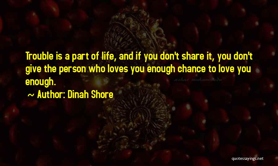 Dinah Shore Quotes: Trouble Is A Part Of Life, And If You Don't Share It, You Don't Give The Person Who Loves You