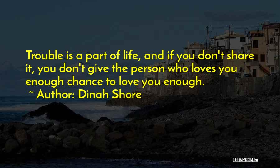 Dinah Shore Quotes: Trouble Is A Part Of Life, And If You Don't Share It, You Don't Give The Person Who Loves You