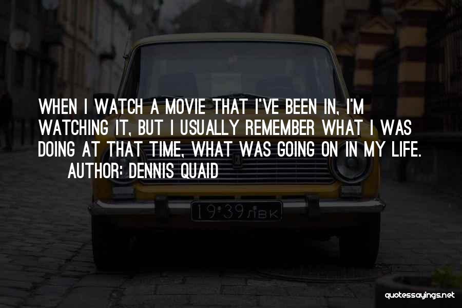 Dennis Quaid Quotes: When I Watch A Movie That I've Been In, I'm Watching It, But I Usually Remember What I Was Doing