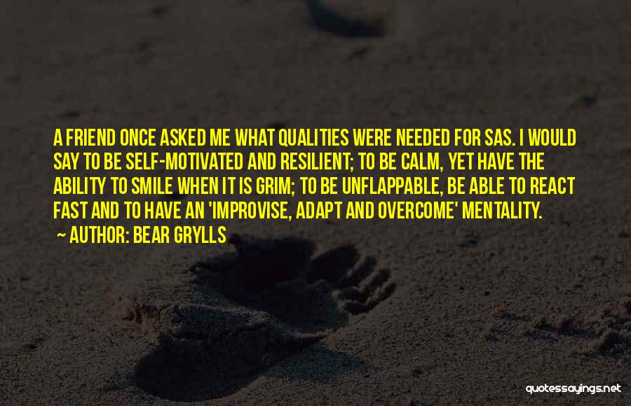 Bear Grylls Quotes: A Friend Once Asked Me What Qualities Were Needed For Sas. I Would Say To Be Self-motivated And Resilient; To