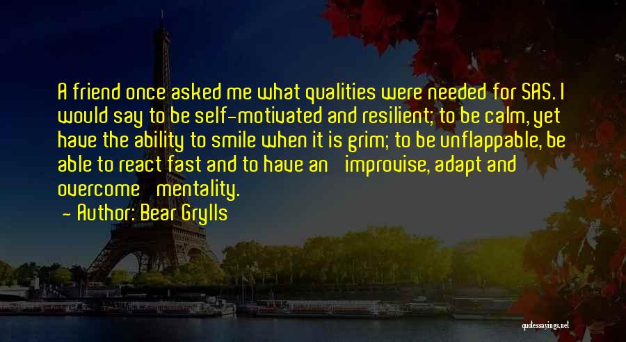 Bear Grylls Quotes: A Friend Once Asked Me What Qualities Were Needed For Sas. I Would Say To Be Self-motivated And Resilient; To