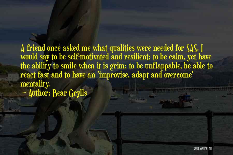 Bear Grylls Quotes: A Friend Once Asked Me What Qualities Were Needed For Sas. I Would Say To Be Self-motivated And Resilient; To