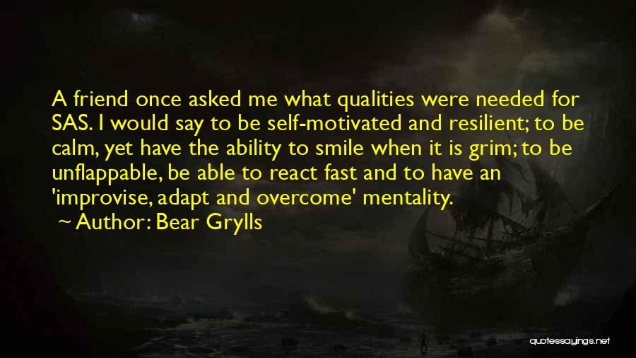 Bear Grylls Quotes: A Friend Once Asked Me What Qualities Were Needed For Sas. I Would Say To Be Self-motivated And Resilient; To