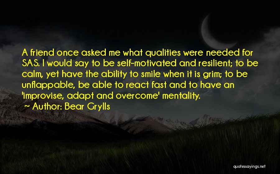 Bear Grylls Quotes: A Friend Once Asked Me What Qualities Were Needed For Sas. I Would Say To Be Self-motivated And Resilient; To