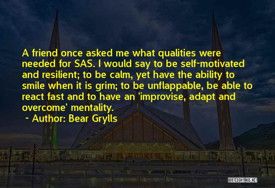 Bear Grylls Quotes: A Friend Once Asked Me What Qualities Were Needed For Sas. I Would Say To Be Self-motivated And Resilient; To