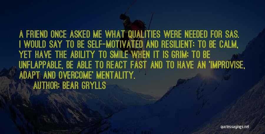 Bear Grylls Quotes: A Friend Once Asked Me What Qualities Were Needed For Sas. I Would Say To Be Self-motivated And Resilient; To