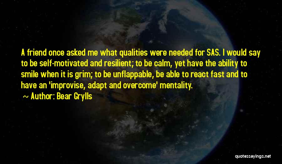 Bear Grylls Quotes: A Friend Once Asked Me What Qualities Were Needed For Sas. I Would Say To Be Self-motivated And Resilient; To