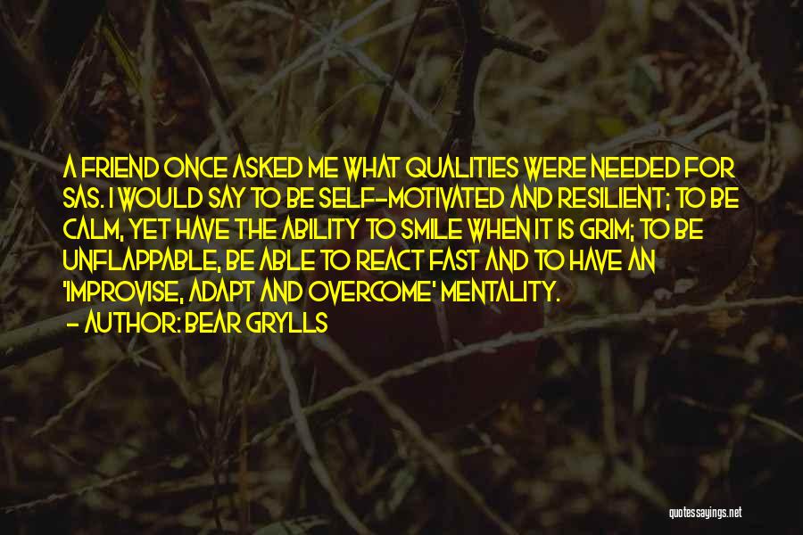 Bear Grylls Quotes: A Friend Once Asked Me What Qualities Were Needed For Sas. I Would Say To Be Self-motivated And Resilient; To