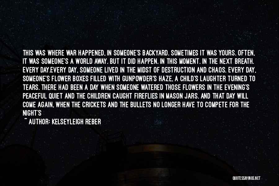 Kelseyleigh Reber Quotes: This Was Where War Happened, In Someone's Backyard. Sometimes It Was Yours. Often, It Was Someone's A World Away. But