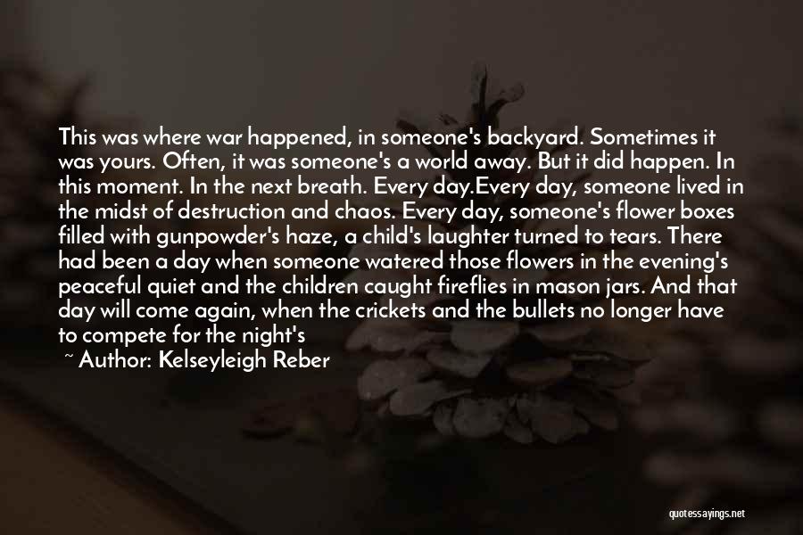 Kelseyleigh Reber Quotes: This Was Where War Happened, In Someone's Backyard. Sometimes It Was Yours. Often, It Was Someone's A World Away. But