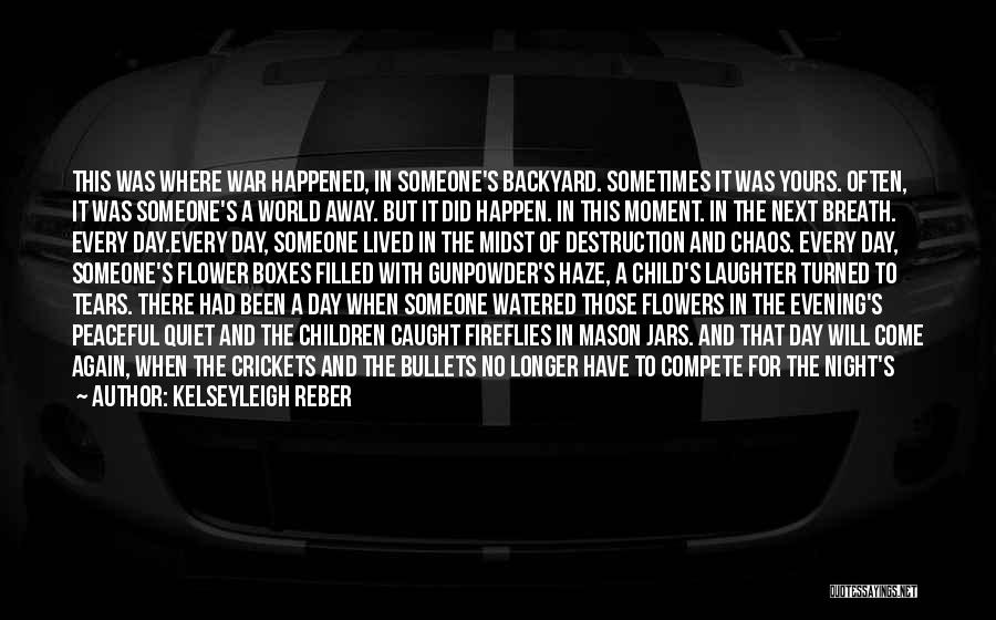 Kelseyleigh Reber Quotes: This Was Where War Happened, In Someone's Backyard. Sometimes It Was Yours. Often, It Was Someone's A World Away. But