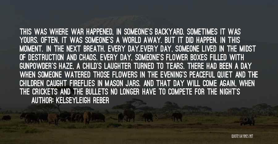 Kelseyleigh Reber Quotes: This Was Where War Happened, In Someone's Backyard. Sometimes It Was Yours. Often, It Was Someone's A World Away. But