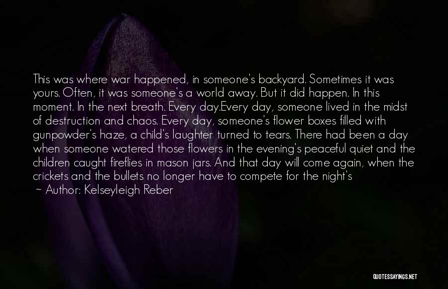 Kelseyleigh Reber Quotes: This Was Where War Happened, In Someone's Backyard. Sometimes It Was Yours. Often, It Was Someone's A World Away. But