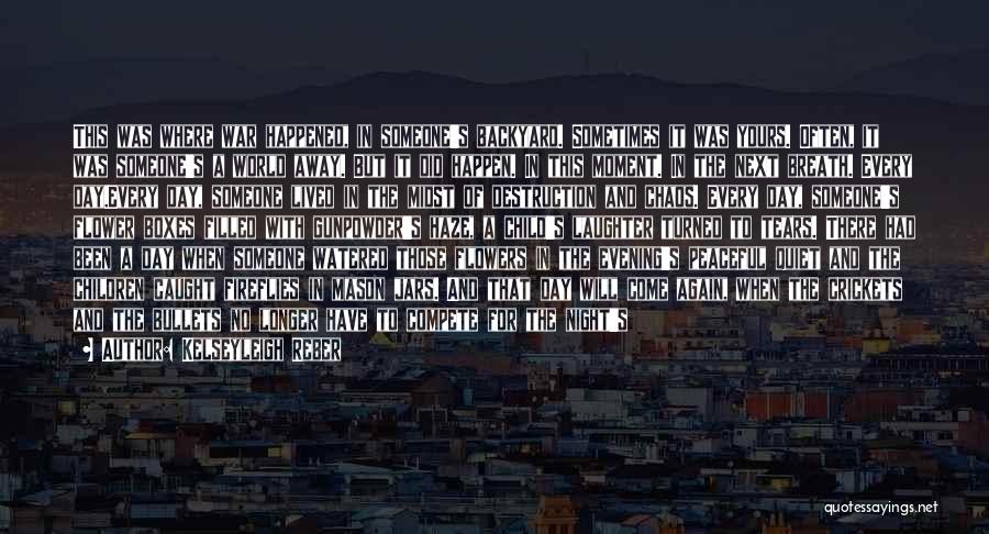 Kelseyleigh Reber Quotes: This Was Where War Happened, In Someone's Backyard. Sometimes It Was Yours. Often, It Was Someone's A World Away. But