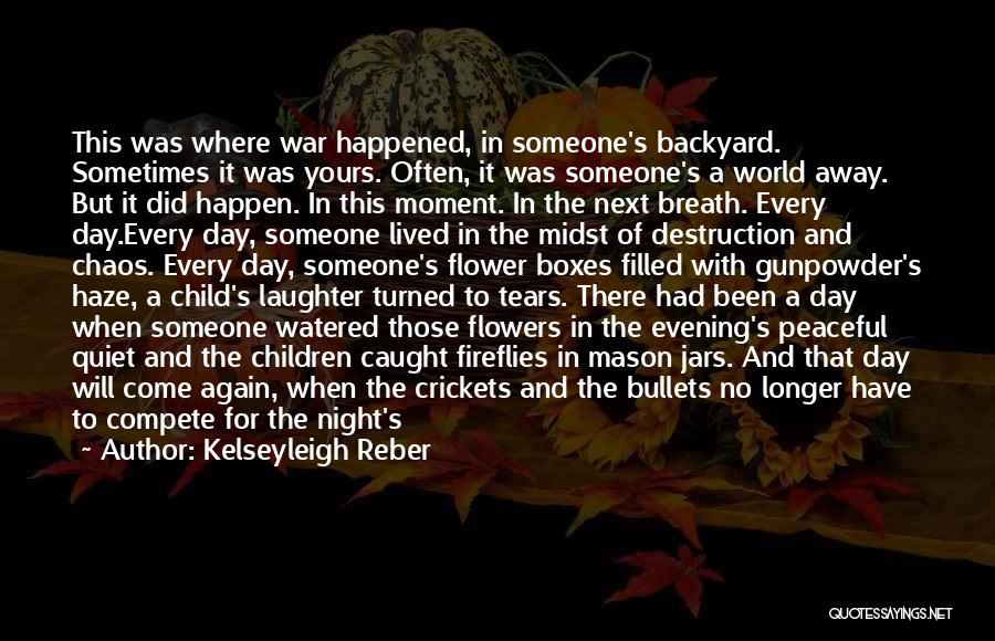 Kelseyleigh Reber Quotes: This Was Where War Happened, In Someone's Backyard. Sometimes It Was Yours. Often, It Was Someone's A World Away. But