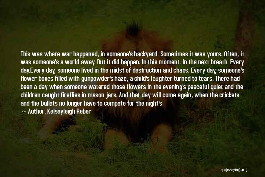 Kelseyleigh Reber Quotes: This Was Where War Happened, In Someone's Backyard. Sometimes It Was Yours. Often, It Was Someone's A World Away. But