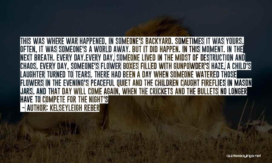 Kelseyleigh Reber Quotes: This Was Where War Happened, In Someone's Backyard. Sometimes It Was Yours. Often, It Was Someone's A World Away. But