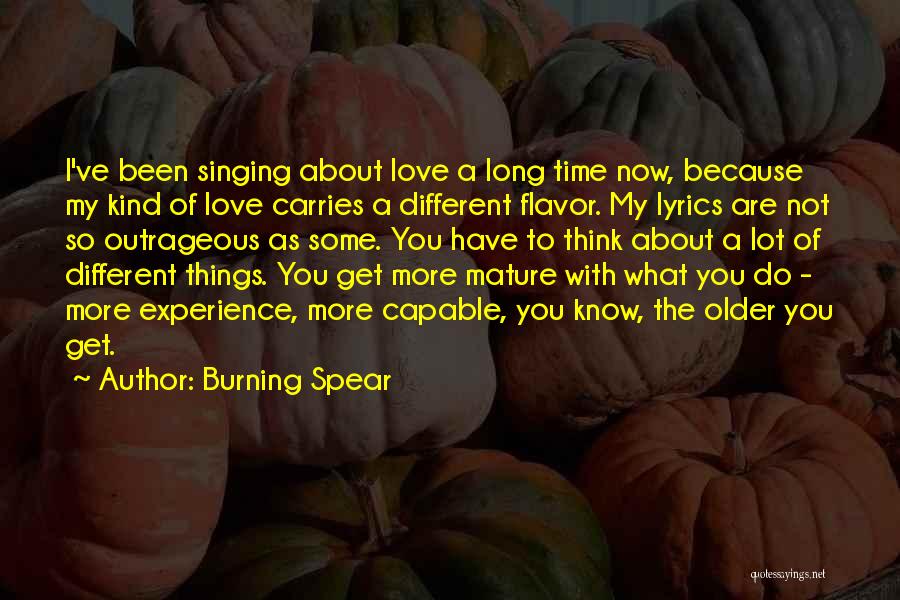 Burning Spear Quotes: I've Been Singing About Love A Long Time Now, Because My Kind Of Love Carries A Different Flavor. My Lyrics