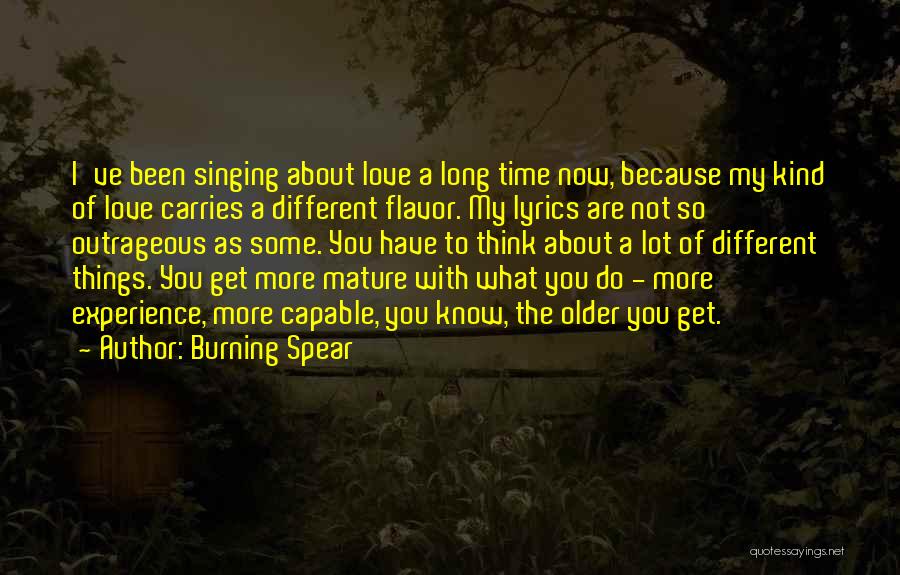 Burning Spear Quotes: I've Been Singing About Love A Long Time Now, Because My Kind Of Love Carries A Different Flavor. My Lyrics