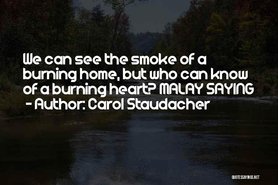 Carol Staudacher Quotes: We Can See The Smoke Of A Burning Home, But Who Can Know Of A Burning Heart? Malay Saying